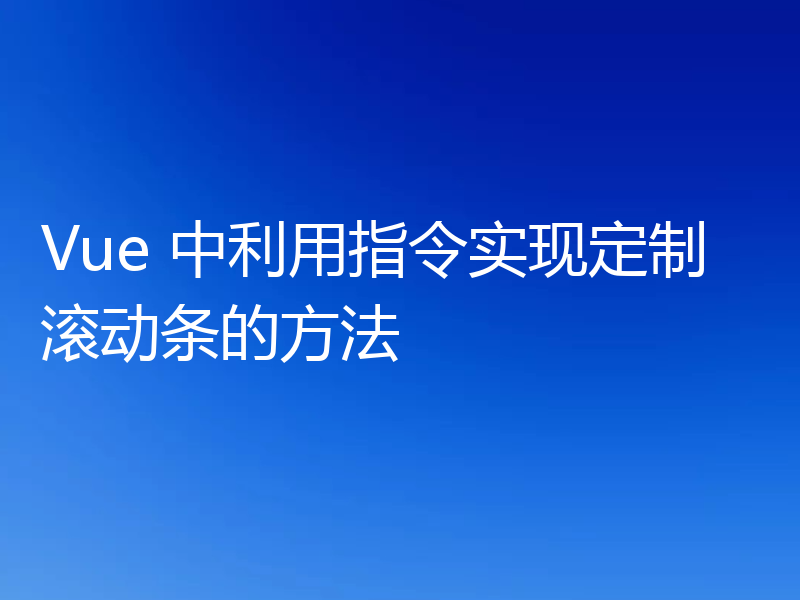 Vue 中利用指令实现定制滚动条的方法