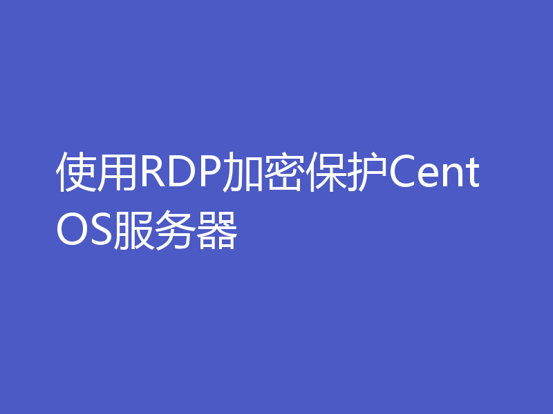使用RDP加密保护CentOS服务器
