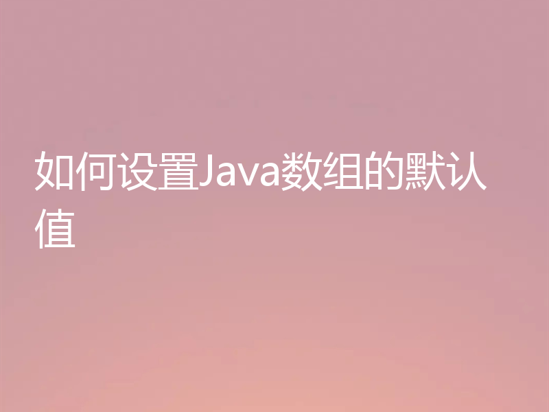 如何设置Java数组的默认值