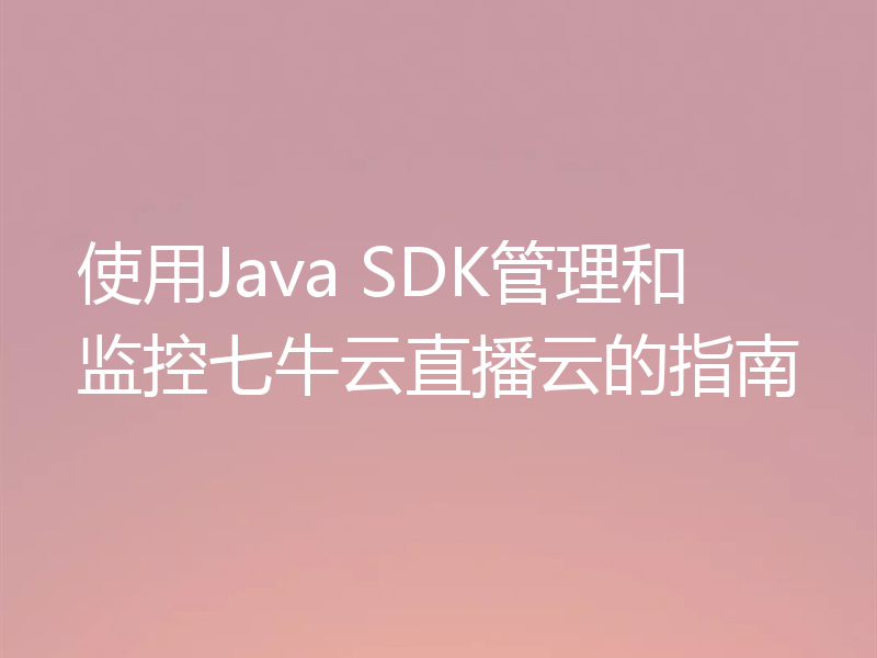 使用Java SDK管理和监控七牛云直播云的指南