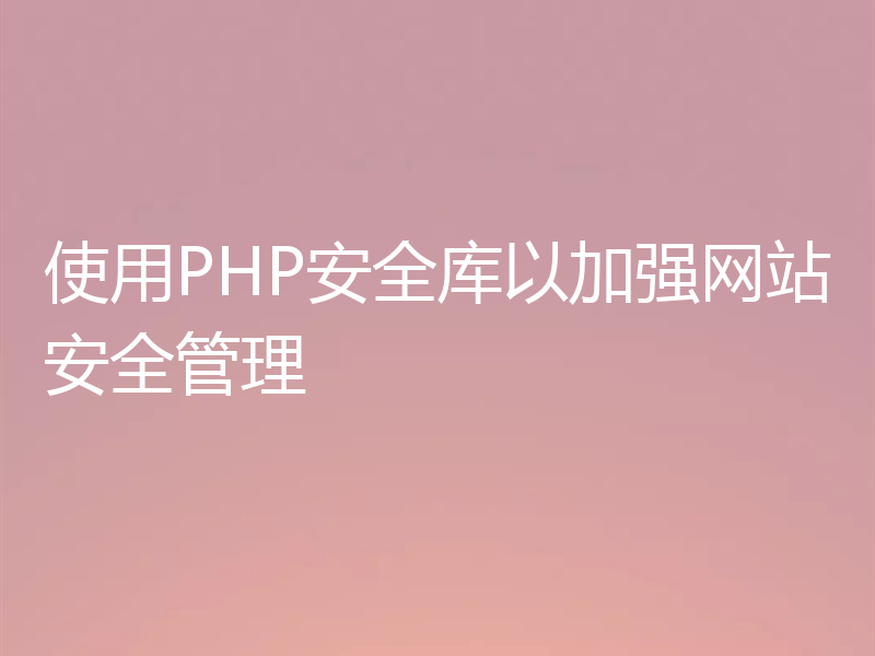 使用PHP安全库以加强网站安全管理