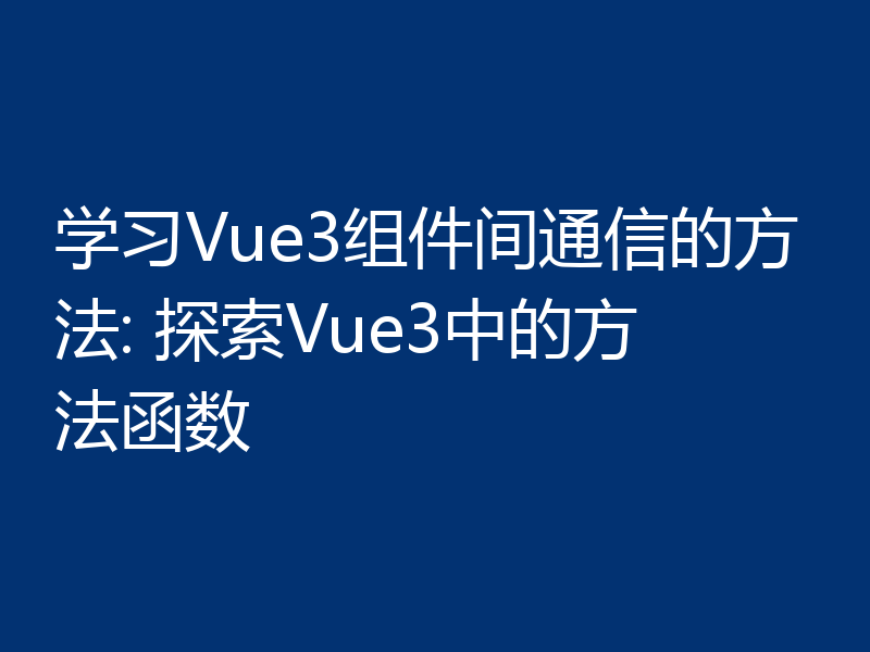 学习Vue3组件间通信的方法: 探索Vue3中的方法函数