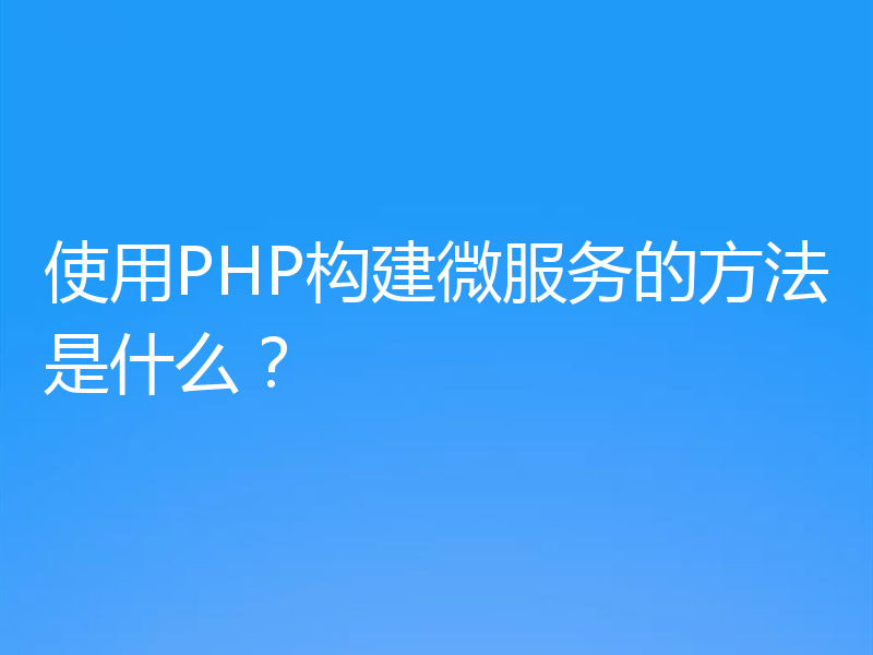 使用PHP构建微服务的方法是什么？