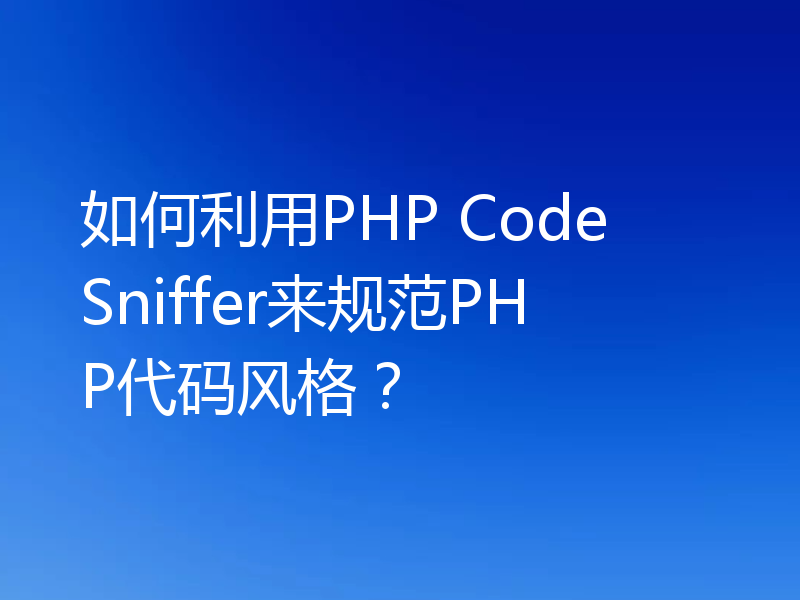 如何利用PHP Code Sniffer来规范PHP代码风格？