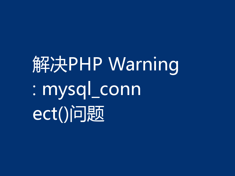 解决PHP Warning: mysql_connect()问题