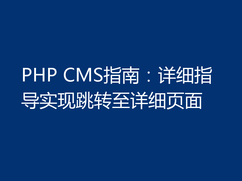 PHP CMS指南：详细指导实现跳转至详细页面