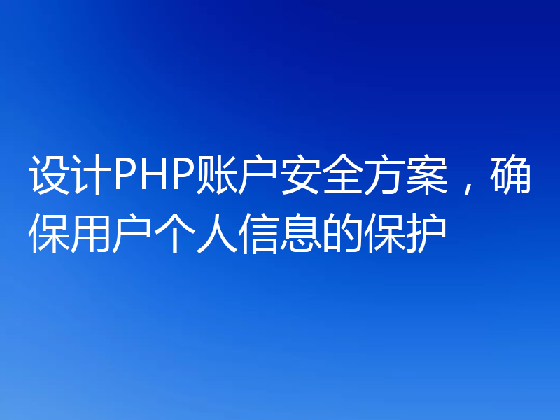 设计PHP账户安全方案，确保用户个人信息的保护