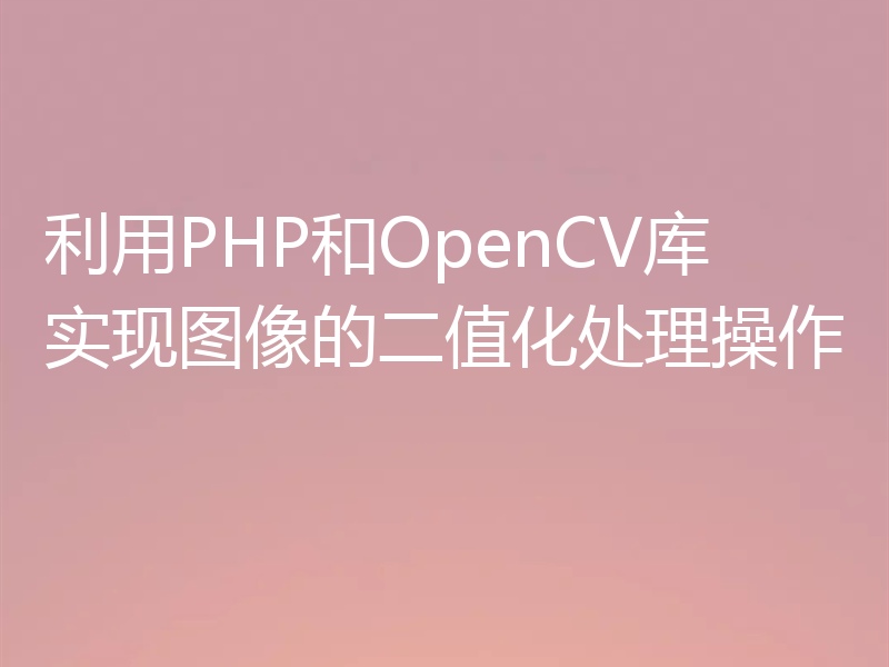 利用PHP和OpenCV库实现图像的二值化处理操作