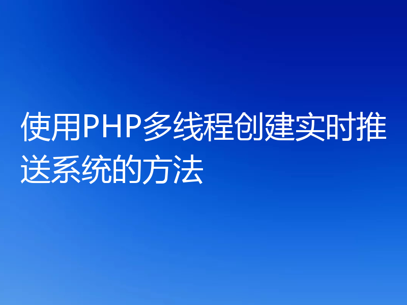 使用PHP多线程创建实时推送系统的方法