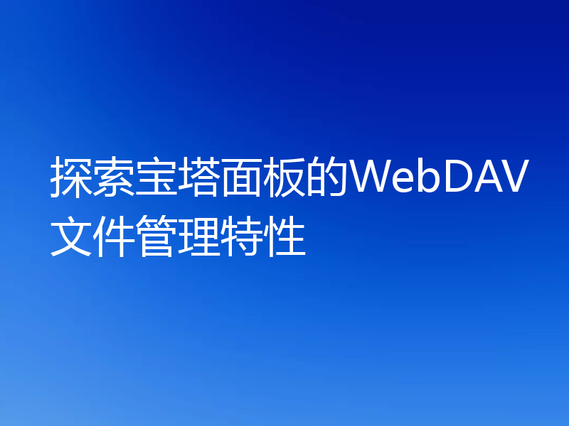 探索宝塔面板的WebDAV文件管理特性