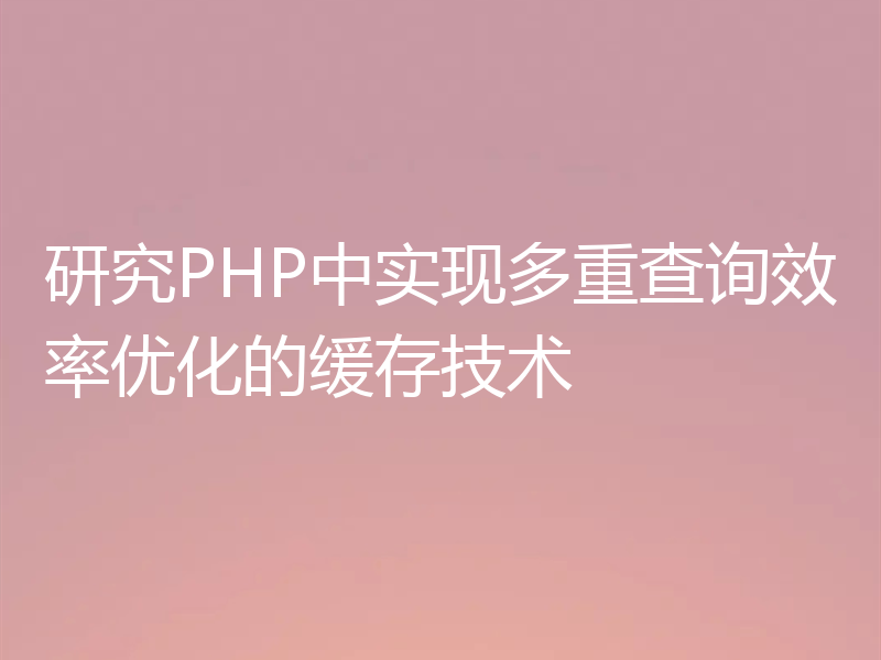 研究PHP中实现多重查询效率优化的缓存技术