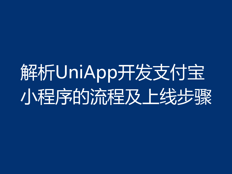 解析UniApp开发支付宝小程序的流程及上线步骤