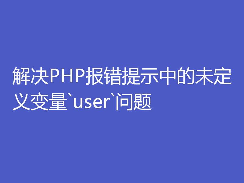 解决PHP报错提示中的未定义变量`user`问题