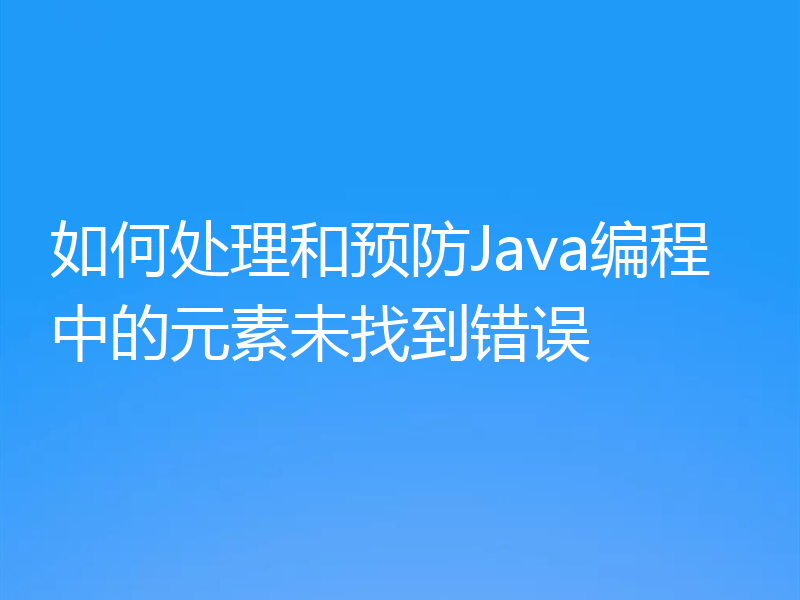 如何处理和预防Java编程中的元素未找到错误