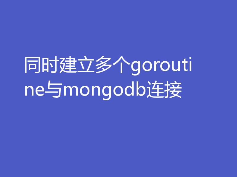 同时建立多个goroutine与mongodb连接