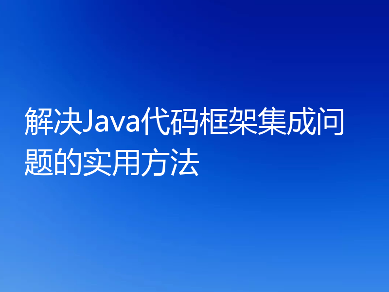 解决Java代码框架集成问题的实用方法
