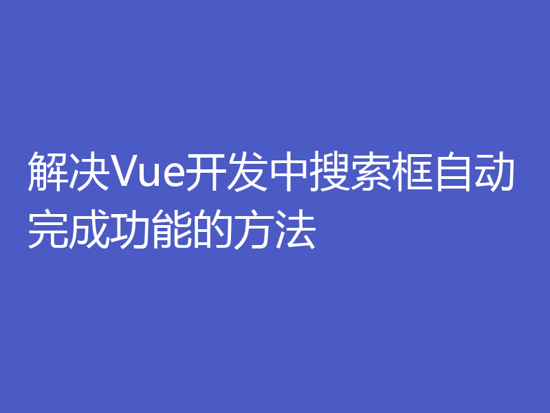 解决Vue开发中搜索框自动完成功能的方法