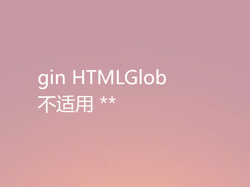 gin HTMLGlob 不适用 **