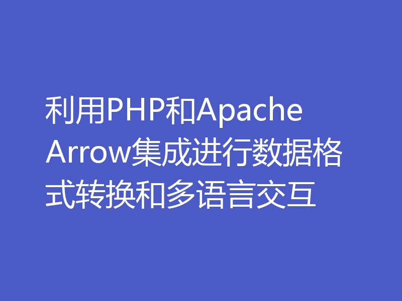 利用PHP和Apache Arrow集成进行数据格式转换和多语言交互