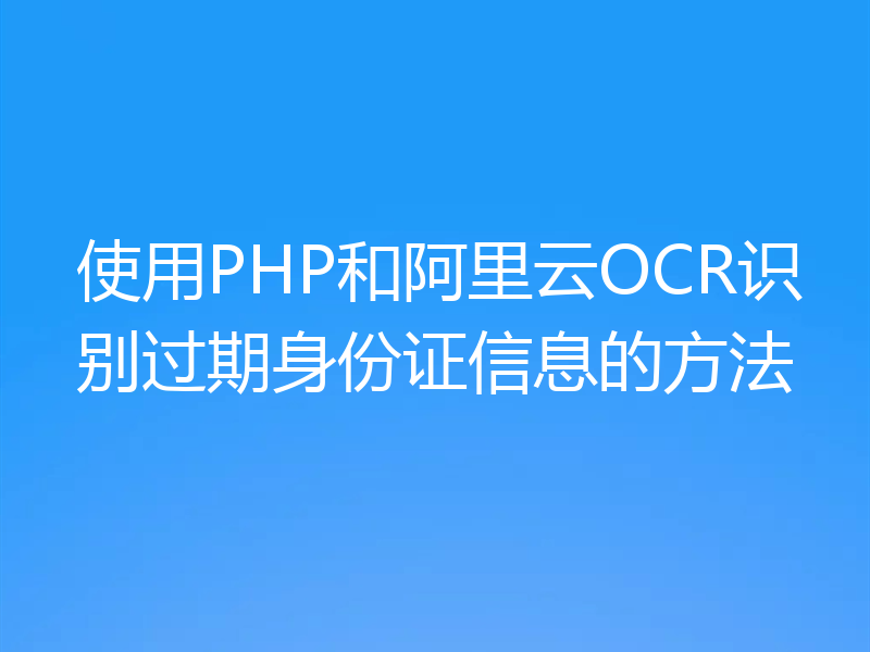 使用PHP和阿里云OCR识别过期身份证信息的方法