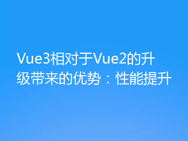 Vue3相对于Vue2的升级带来的优势：性能提升