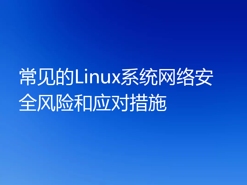 常见的Linux系统网络安全风险和应对措施