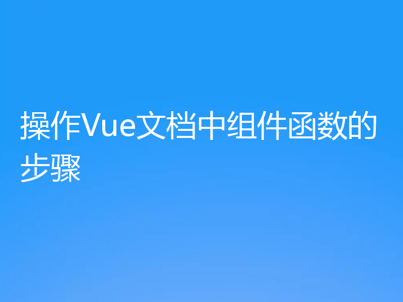 操作Vue文档中组件函数的步骤