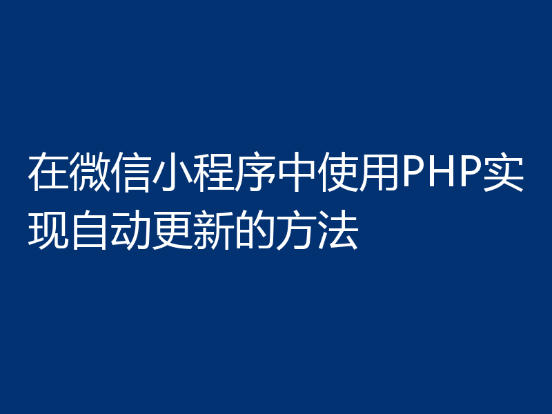在微信小程序中使用PHP实现自动更新的方法