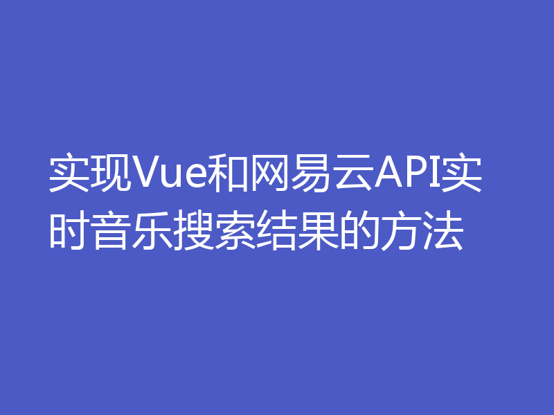 实现Vue和网易云API实时音乐搜索结果的方法