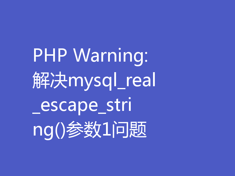 PHP Warning: 解决mysql_real_escape_string()参数1问题