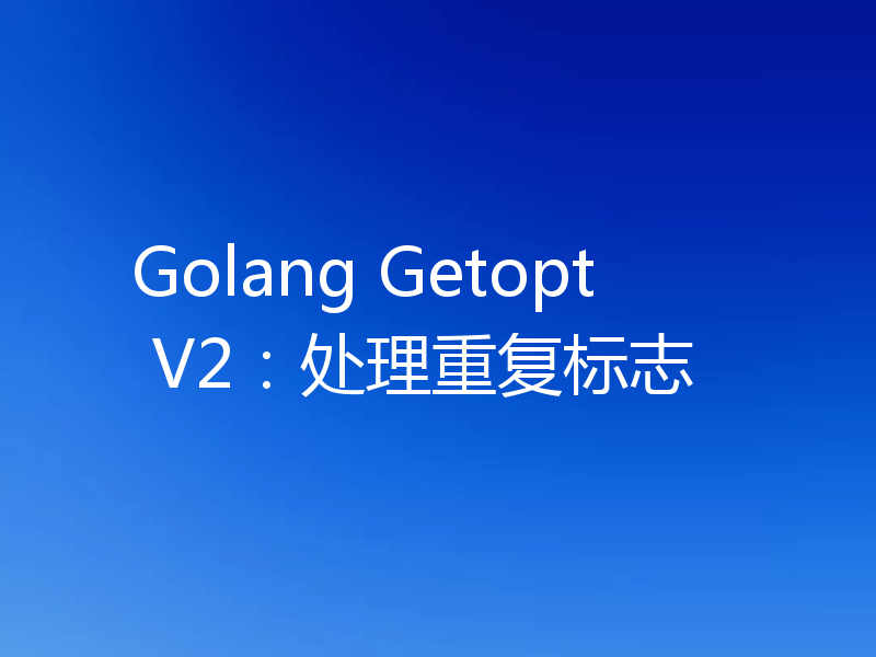 Golang Getopt V2：处理重复标志
