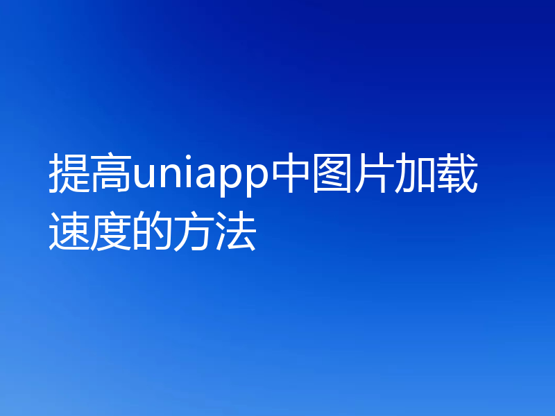 提高uniapp中图片加载速度的方法