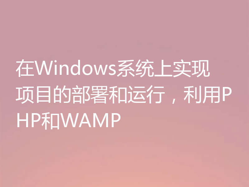 在Windows系统上实现项目的部署和运行，利用PHP和WAMP