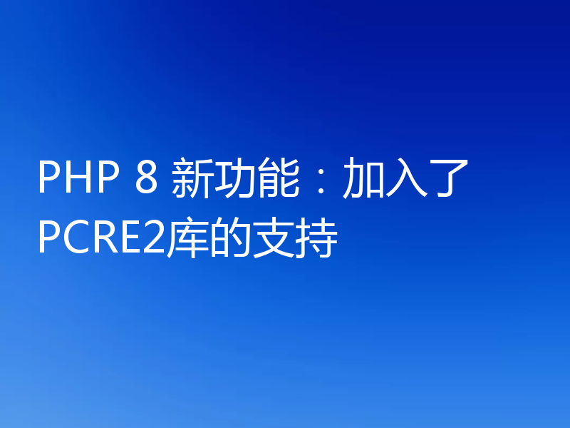 PHP 8 新功能：加入了PCRE2库的支持