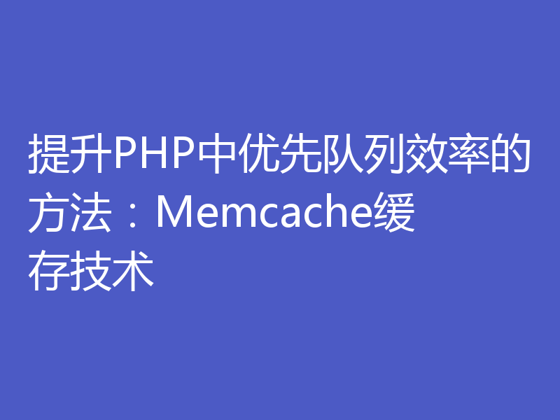 提升PHP中优先队列效率的方法：Memcache缓存技术