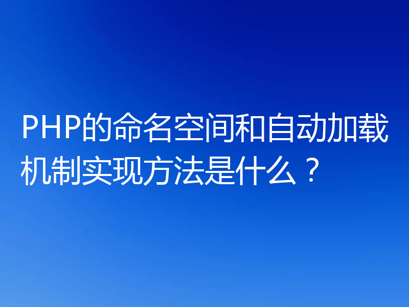 PHP的命名空间和自动加载机制实现方法是什么？