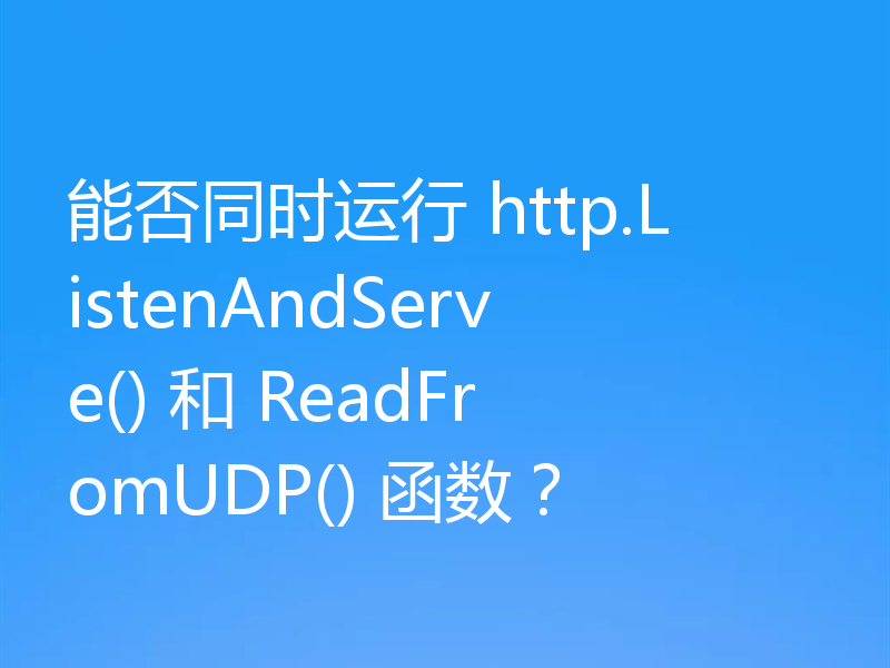 能否同时运行 http.ListenAndServe() 和 ReadFromUDP() 函数？