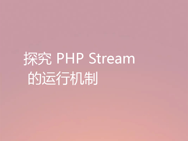 探究 PHP Stream 的运行机制