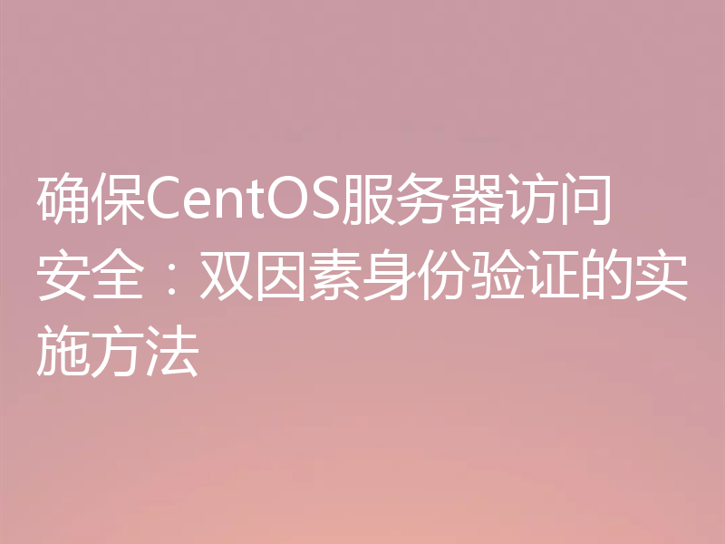 确保CentOS服务器访问安全：双因素身份验证的实施方法