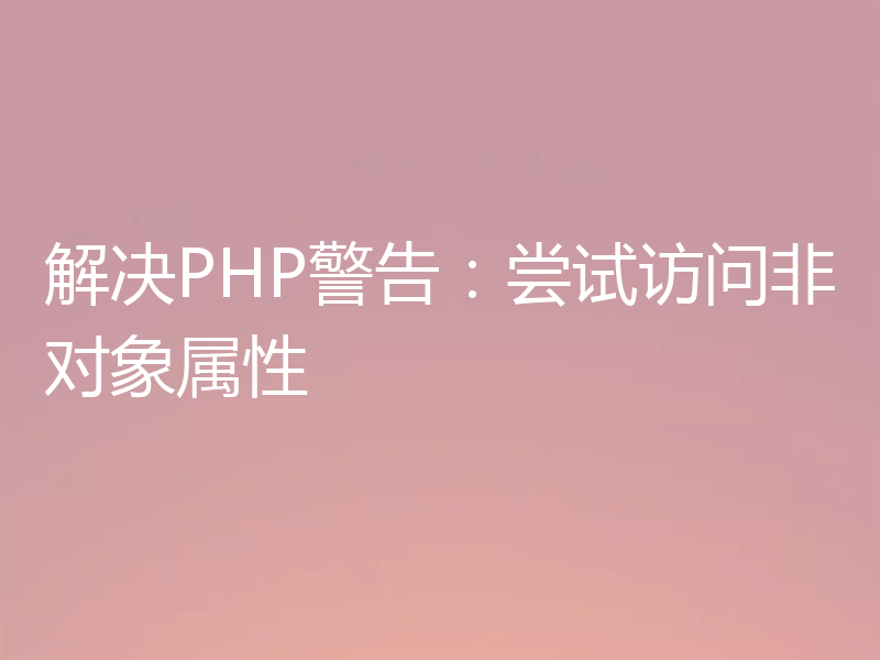 解决PHP警告：尝试访问非对象属性