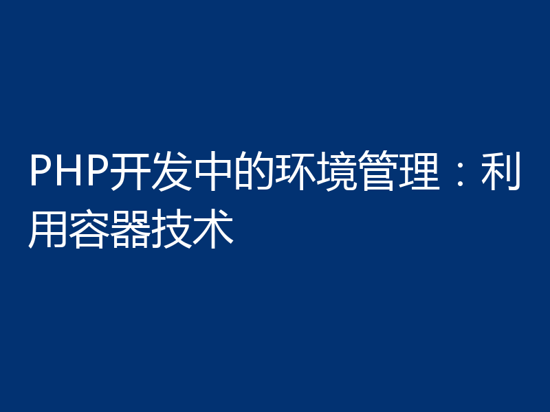 PHP开发中的环境管理：利用容器技术