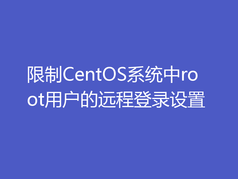限制CentOS系统中root用户的远程登录设置