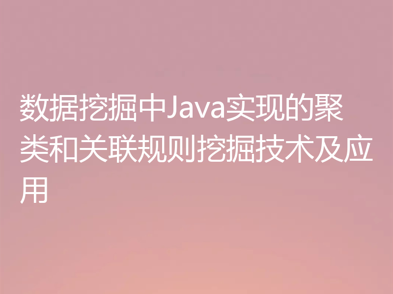 数据挖掘中Java实现的聚类和关联规则挖掘技术及应用