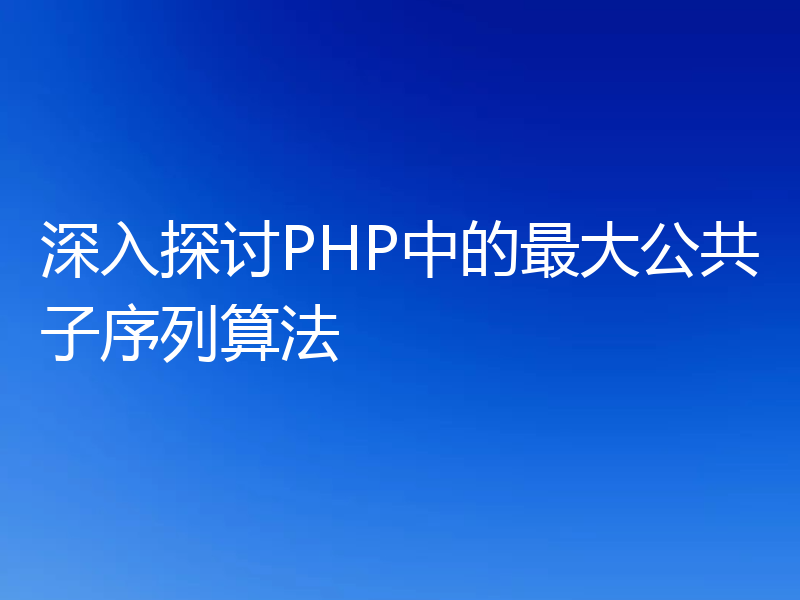 深入探讨PHP中的最大公共子序列算法