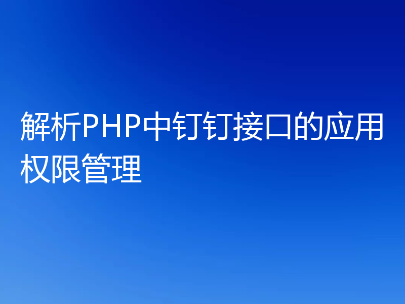 解析PHP中钉钉接口的应用权限管理