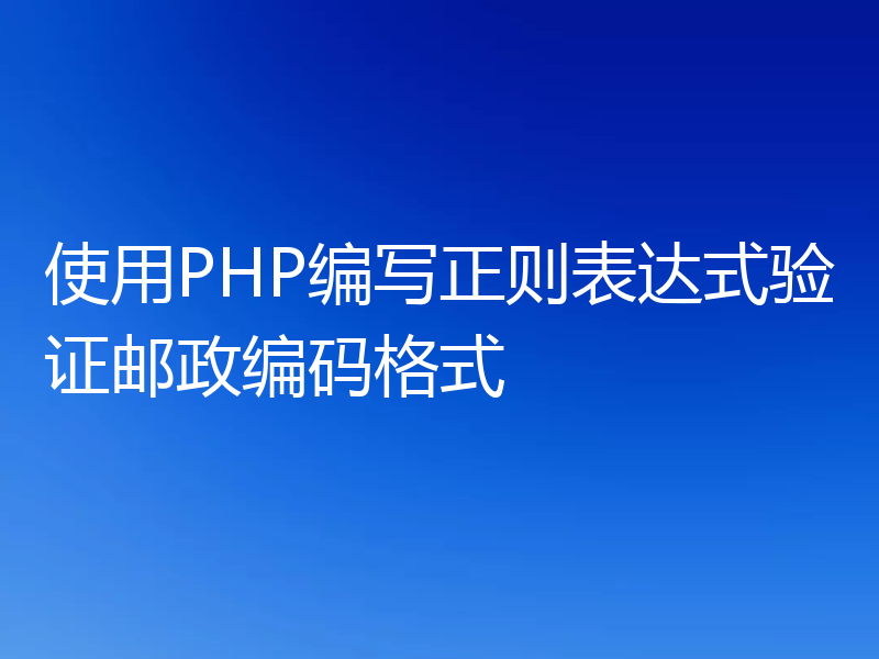使用PHP编写正则表达式验证邮政编码格式