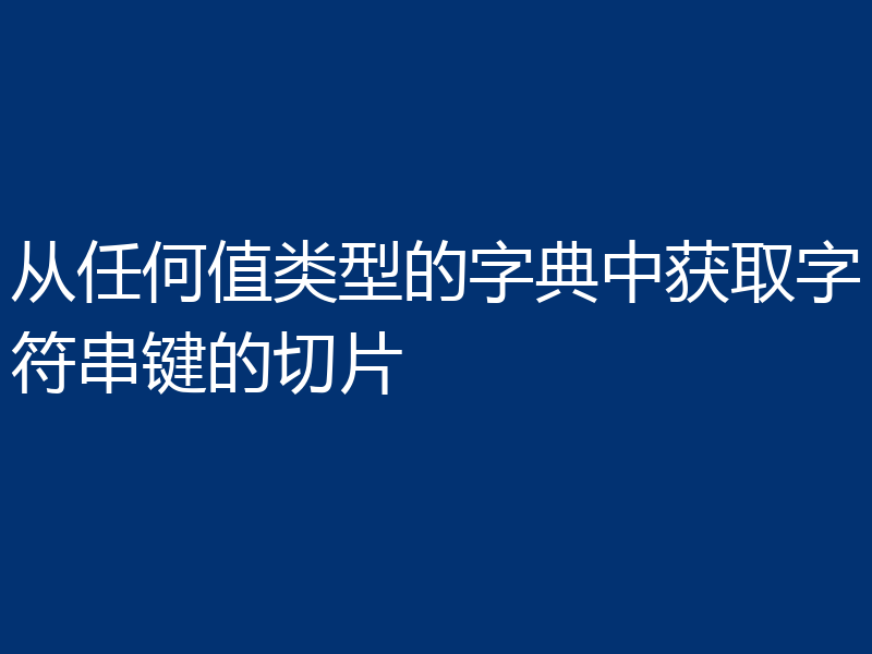 从任何值类型的字典中获取字符串键的切片