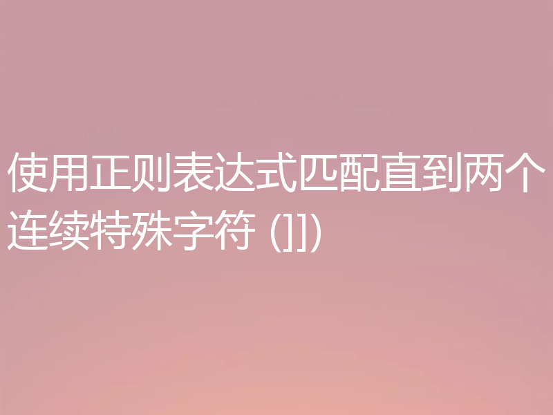 使用正则表达式匹配直到两个连续特殊字符 (]])