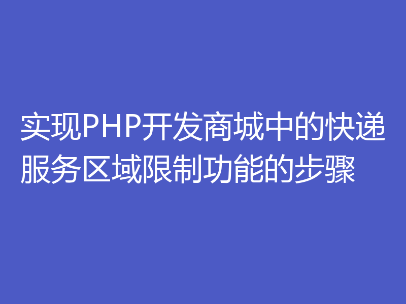 实现PHP开发商城中的快递服务区域限制功能的步骤