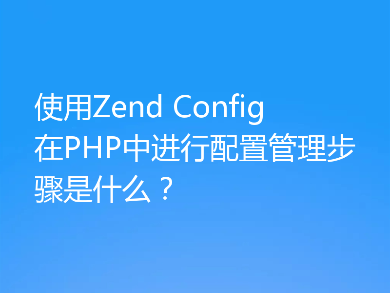 使用Zend Config在PHP中进行配置管理步骤是什么？
